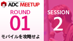 ADC MEETUP ROUND 01 SESSION2 スマートフォン向けWebサイトの制作
