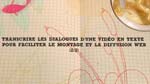 Transcrire les dialogues d'une vidéo en texte pour faciliter le montage et la diffusion Web 2/2 Transcrire les dialogues d'une vidéo en texte pour faciliter le montage et la diffusion Web 2/2
