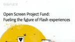 Open Screen Project Fund: Fueling the Future of Flash Experiences